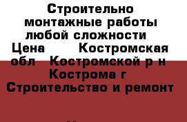 Строительно-монтажные работы любой сложности › Цена ­ 1 - Костромская обл., Костромской р-н, Кострома г. Строительство и ремонт » Услуги   